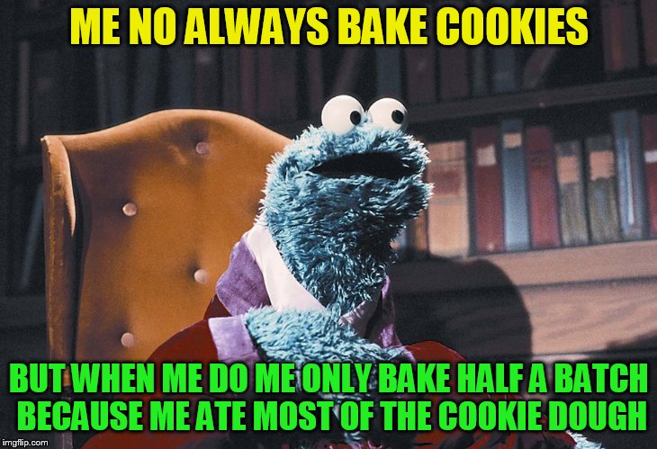 ME NO ALWAYS BAKE COOKIES BUT WHEN ME DO ME ONLY BAKE HALF A BATCH BECAUSE ME ATE MOST OF THE COOKIE DOUGH | made w/ Imgflip meme maker