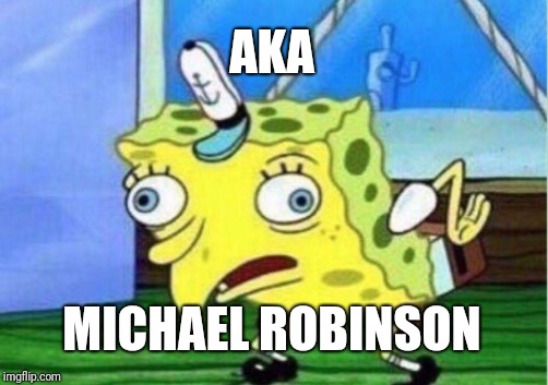 Mocking Spongebob Meme | AKA MICHAEL ROBINSON | image tagged in memes,mocking spongebob | made w/ Imgflip meme maker