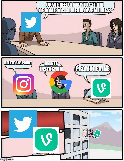 Boardroom Meeting Suggestion | OK WE NEED A WAY TO GET RID OF SOME SOCIAL MEDIA,GIVE ME IDEAS; DELETE SNAPCHAT; DELETE INSTAGRAM; PROMOTE VINE | image tagged in memes,boardroom meeting suggestion | made w/ Imgflip meme maker