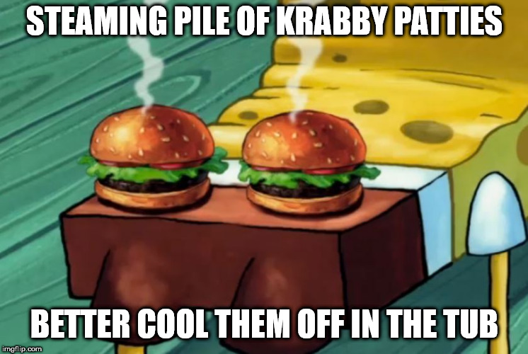 Krusty Krab buns | STEAMING PILE OF KRABBY PATTIES; BETTER COOL THEM OFF IN THE TUB | image tagged in spongebob,krabby patty | made w/ Imgflip meme maker