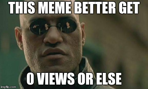 Matrix Morpheus Meme | THIS MEME BETTER GET; 0 VIEWS OR ELSE | image tagged in memes,matrix morpheus | made w/ Imgflip meme maker
