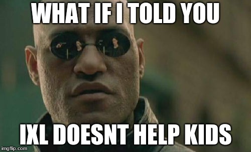 Matrix Morpheus Meme | WHAT IF I TOLD YOU; IXL DOESNT HELP KIDS | image tagged in memes,matrix morpheus | made w/ Imgflip meme maker