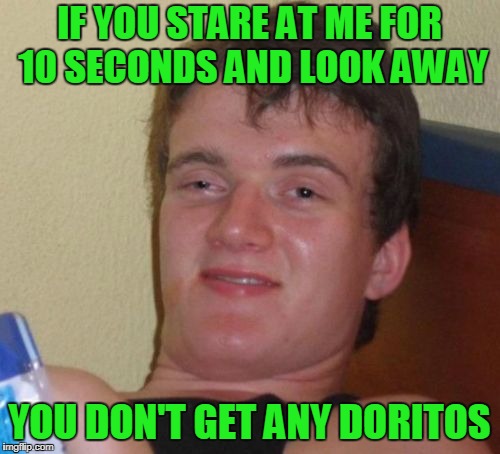 10 Guy Meme | IF YOU STARE AT ME FOR 10 SECONDS AND LOOK AWAY YOU DON'T GET ANY DORITOS | image tagged in memes,10 guy | made w/ Imgflip meme maker