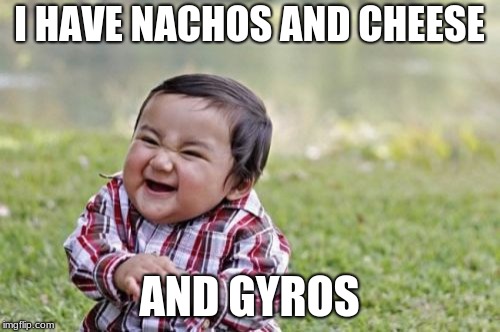 Evil Toddler Meme | I HAVE NACHOS AND CHEESE AND GYROS | image tagged in memes,evil toddler | made w/ Imgflip meme maker
