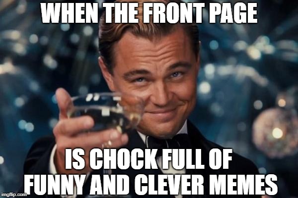 Leonardo Dicaprio Cheers | WHEN THE FRONT PAGE; IS CHOCK FULL OF FUNNY AND CLEVER MEMES | image tagged in memes,leonardo dicaprio cheers,front page,funny,success | made w/ Imgflip meme maker