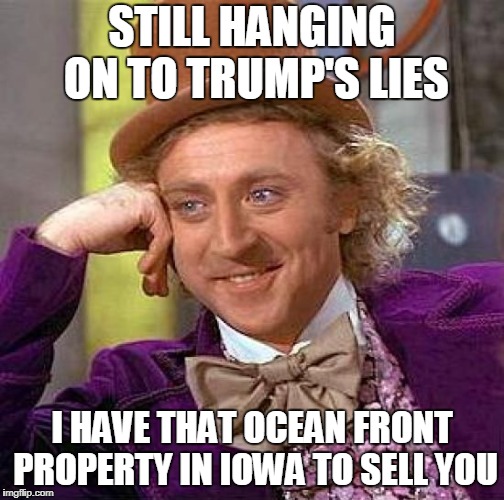 Creepy Condescending Wonka | STILL HANGING ON TO TRUMP'S LIES; I HAVE THAT OCEAN FRONT PROPERTY IN IOWA TO SELL YOU | image tagged in memes,creepy condescending wonka | made w/ Imgflip meme maker