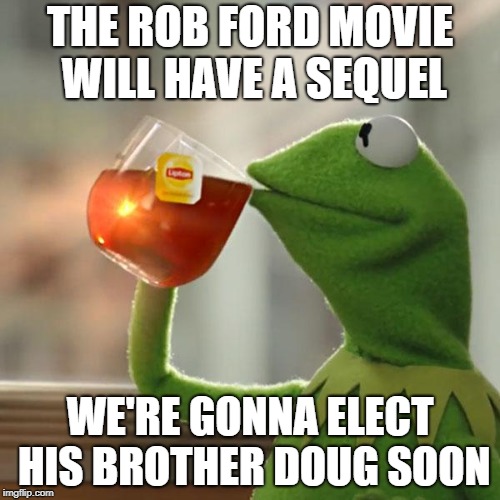 Dumb and Douger: the Crack Strikes Back | THE ROB FORD MOVIE WILL HAVE A SEQUEL; WE'RE GONNA ELECT HIS BROTHER DOUG SOON | image tagged in memes,but thats none of my business,kermit the frog,rob ford,funny | made w/ Imgflip meme maker