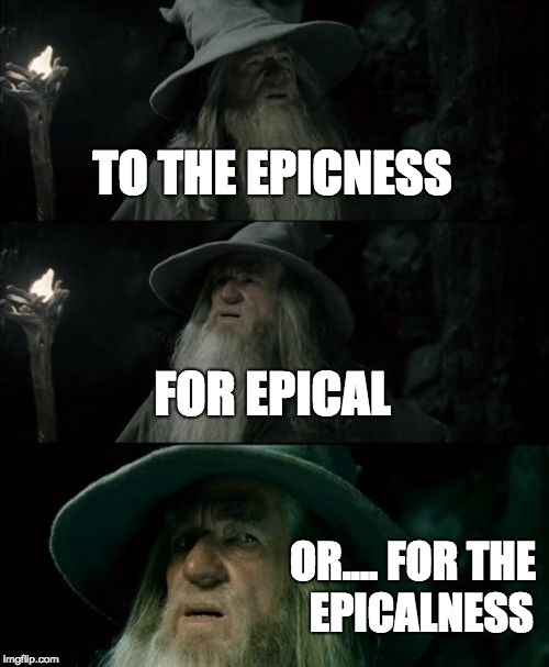 Confused Gandalf Meme | TO THE EPICNESS; FOR EPICAL; OR.... FOR THE  EPICALNESS | image tagged in memes,confused gandalf | made w/ Imgflip meme maker