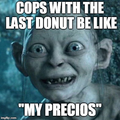 Gollum Meme | COPS WITH THE LAST DONUT BE LIKE; "MY PRECIOS" | image tagged in memes,gollum | made w/ Imgflip meme maker