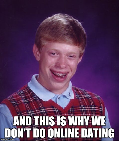 Bad Luck Brian | AND THIS IS WHY WE DON'T DO ONLINE DATING | image tagged in memes,bad luck brian | made w/ Imgflip meme maker