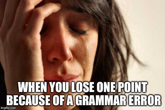 First World Problems | WHEN YOU LOSE ONE POINT BECAUSE OF A GRAMMAR ERROR | image tagged in memes,first world problems | made w/ Imgflip meme maker