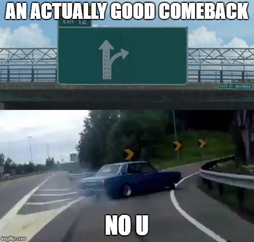 Left Exit 12 Off Ramp | AN ACTUALLY GOOD COMEBACK; NO U | image tagged in memes,left exit 12 off ramp | made w/ Imgflip meme maker