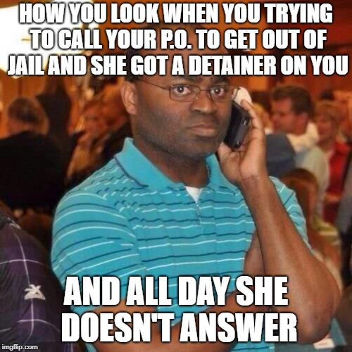 HOW YOU LOOK WHEN YOU TRYING TO CALL YOUR P.O. TO GET OUT OF JAIL AND SHE GOT A DETAINER ON YOU; AND ALL DAY SHE DOESN'T ANSWER | image tagged in bad luck brian | made w/ Imgflip meme maker