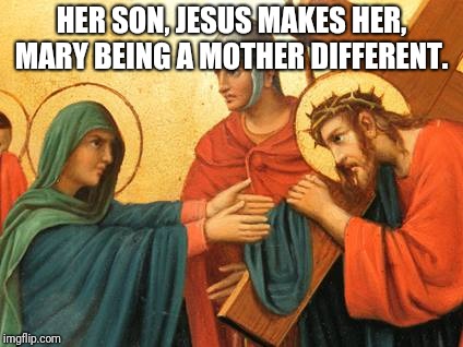 Motherhood, may the month of Mary | HER SON, JESUS MAKES HER, MARY BEING A MOTHER DIFFERENT. | image tagged in catholic,god,jesus christ,holyspirit,mothers | made w/ Imgflip meme maker
