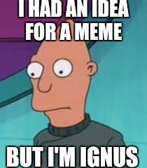 Ignus  | I HAD AN IDEA FOR A MEME; BUT I'M IGNUS | image tagged in ignus | made w/ Imgflip meme maker