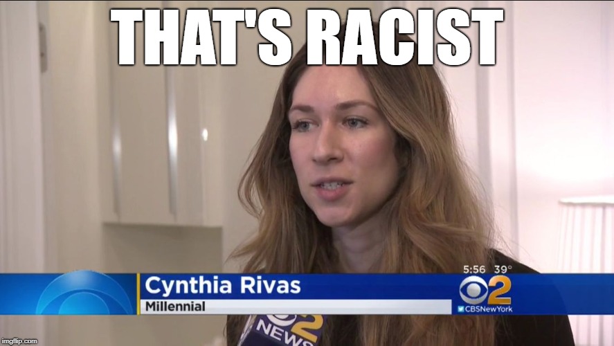 Cynthia Rivas Millennial  | THAT'S RACIST | image tagged in cynthia rivas millennial | made w/ Imgflip meme maker