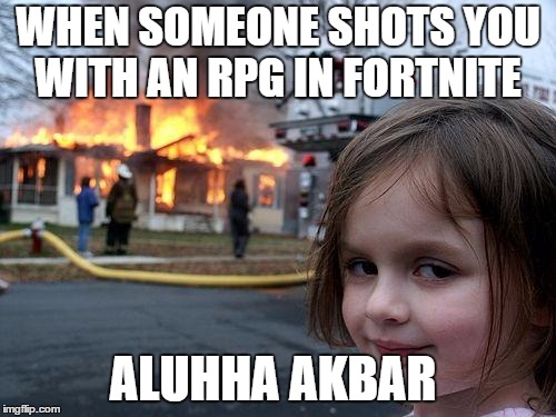 Disaster Girl | WHEN SOMEONE SHOTS YOU WITH AN RPG IN FORTNITE; ALUHHA AKBAR | image tagged in memes,disaster girl | made w/ Imgflip meme maker