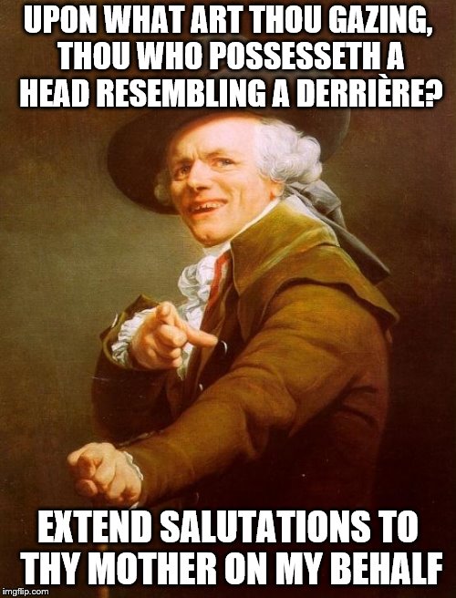 one of biff tannen's lineage | UPON WHAT ART THOU GAZING, THOU WHO POSSESSETH A HEAD RESEMBLING A DERRIÈRE? EXTEND SALUTATIONS TO THY MOTHER ON MY BEHALF | image tagged in memes,joseph ducreux | made w/ Imgflip meme maker