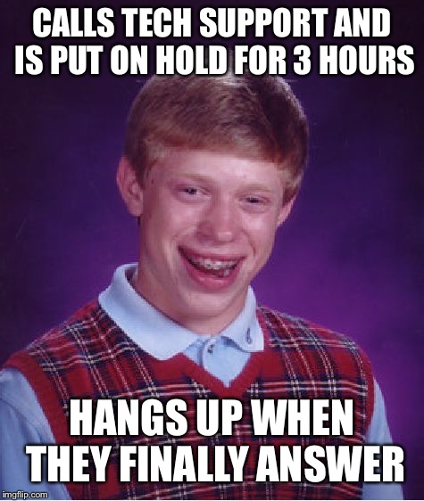 Bad Luck Brian Meme | CALLS TECH SUPPORT AND IS PUT ON HOLD FOR 3 HOURS; HANGS UP WHEN THEY FINALLY ANSWER | image tagged in memes,bad luck brian | made w/ Imgflip meme maker