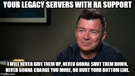 YOUR LEGACY SERVERS WITH RA SUPPORT; I WILL NEVER GIVE THEM UP, NEVER GONNA SHUT THEM DOWN, NEVER GONNA CHARGE YOU MORE, OR HURT YOUR BOTTOM LINE. | image tagged in ra support model | made w/ Imgflip meme maker