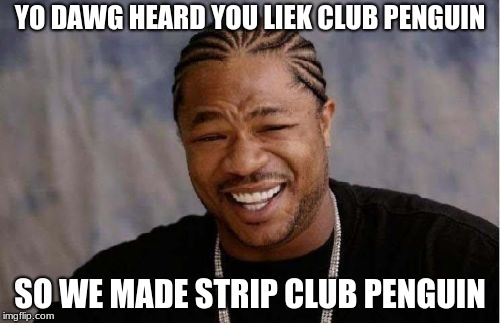 Yo Dawg Heard You Meme | YO DAWG HEARD YOU LIEK CLUB PENGUIN; SO WE MADE STRIP CLUB PENGUIN | image tagged in memes,yo dawg heard you | made w/ Imgflip meme maker