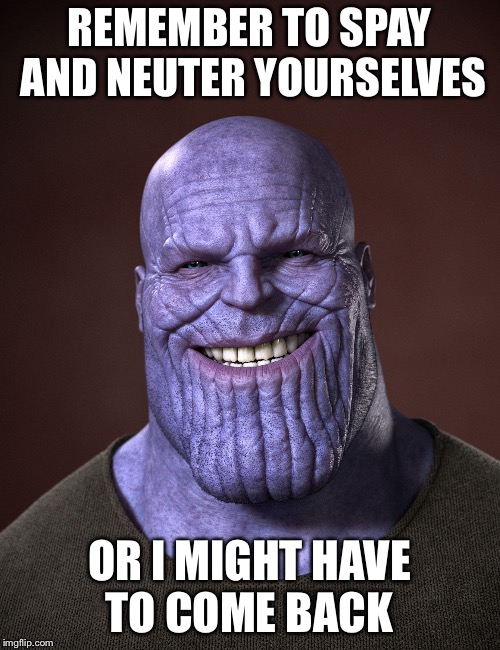 Spay and Neuter yourselves | REMEMBER TO SPAY AND NEUTER YOURSELVES; OR I MIGHT HAVE TO COME BACK | image tagged in thanos | made w/ Imgflip meme maker