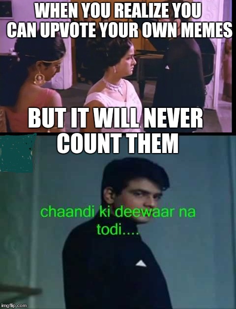 Imgflip ne deewane ka, gham se rishta jod diya | WHEN YOU REALIZE YOU CAN UPVOTE YOUR OWN MEMES; BUT IT WILL NEVER COUNT THEM | image tagged in memes about memeing,bollywood,indian,memes | made w/ Imgflip meme maker