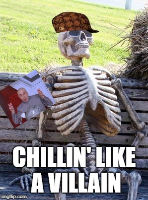 Waiting Skeleton Meme | CHILLIN' LIKE A VILLAIN | image tagged in memes,waiting skeleton,scumbag | made w/ Imgflip meme maker