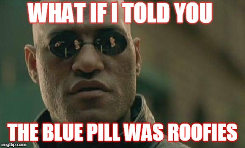 Matrix Morpheus Meme | WHAT IF I TOLD YOU; THE BLUE PILL WAS ROOFIES | image tagged in memes,matrix morpheus | made w/ Imgflip meme maker