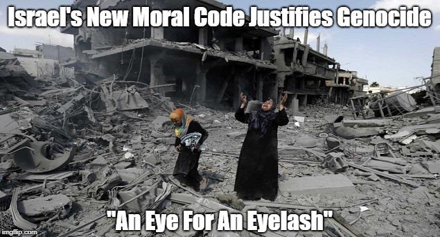 Israel's New Moral Code Justifies Genocide "An Eye For An Eyelash" | made w/ Imgflip meme maker