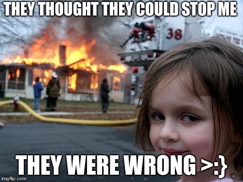 Disaster Girl | THEY THOUGHT THEY COULD STOP ME; THEY WERE WRONG >:} | image tagged in memes,disaster girl | made w/ Imgflip meme maker