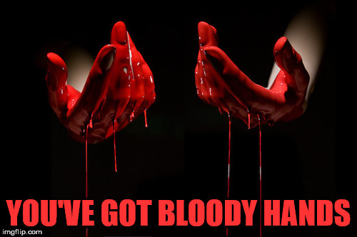 bloody hands | YOU'VE GOT BLOODY HANDS | image tagged in bloody hands | made w/ Imgflip meme maker