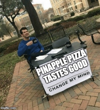 Change my mind | PINAPPLE PIZZA TASTES GOOD | image tagged in change my mind | made w/ Imgflip meme maker