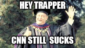HEY TRAPPER; CNN STILL  SUCKS | image tagged in trapper | made w/ Imgflip meme maker