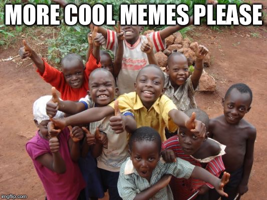 MORE COOL MEMES PLEASE | made w/ Imgflip meme maker