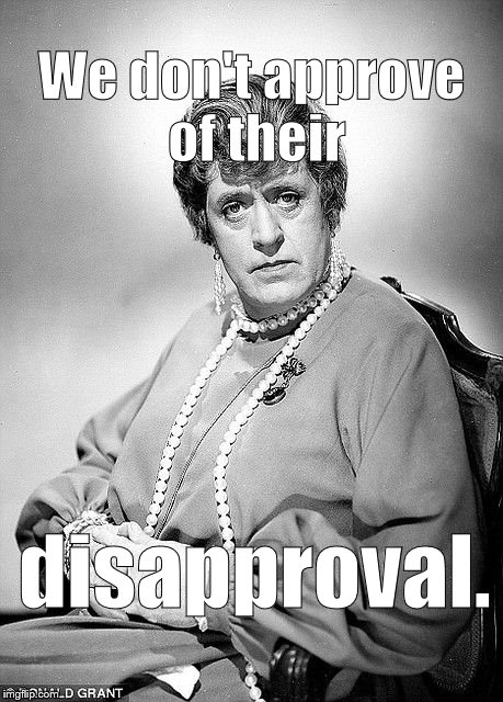 Alastair Sim as Dame | We don't approve of their disapproval. | image tagged in alastair sim as dame | made w/ Imgflip meme maker