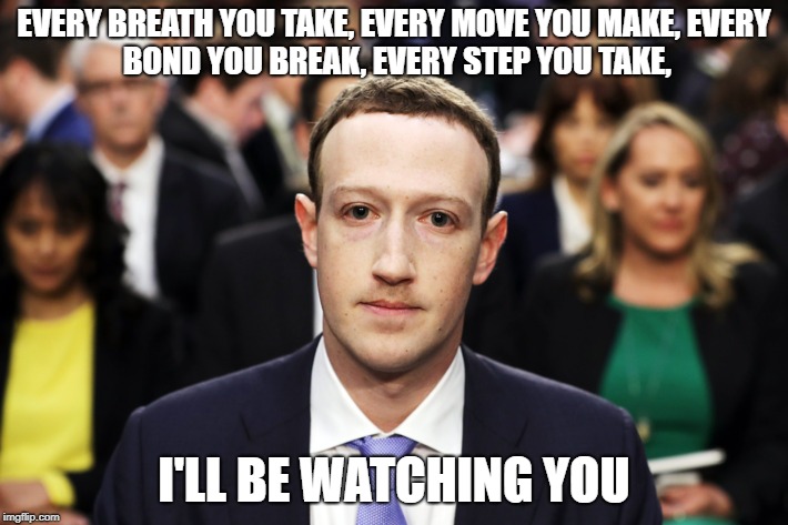 Mark Zuckerberg | EVERY BREATH YOU TAKE,
EVERY MOVE YOU MAKE,
EVERY BOND YOU BREAK,
EVERY STEP YOU TAKE, I'LL BE WATCHING YOU | image tagged in mark zuckerberg,memes,facebook,trhtimmy | made w/ Imgflip meme maker