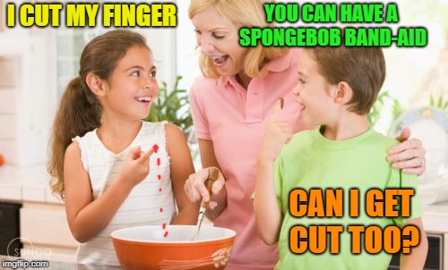 Quality time with the kids | I CUT MY FINGER; YOU CAN HAVE A SPONGEBOB BAND-AID; CAN I GET CUT TOO? | image tagged in memes,frustrating mom,kids,cooking | made w/ Imgflip meme maker