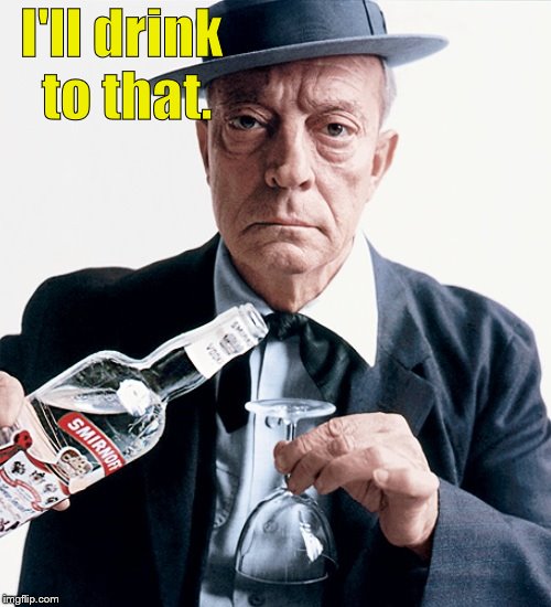 Buster vodka ad | I'll drink to that. | image tagged in buster vodka ad | made w/ Imgflip meme maker