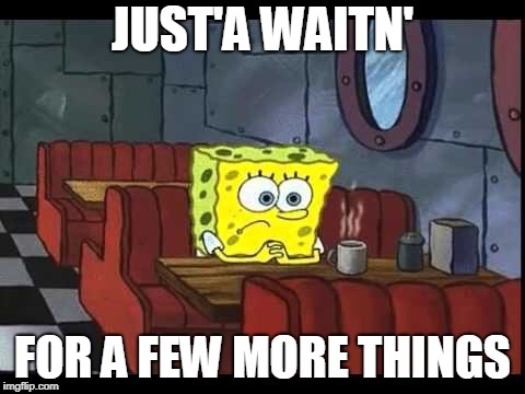 Spongebob waiting | JUST'A WAITN'; FOR A FEW MORE THINGS | image tagged in spongebob waiting | made w/ Imgflip meme maker