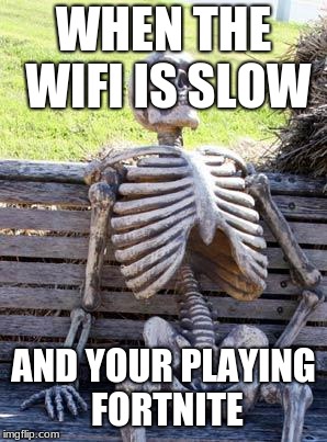 Waiting Skeleton Meme | WHEN THE WIFI IS SLOW; AND YOUR PLAYING FORTNITE | image tagged in memes,waiting skeleton | made w/ Imgflip meme maker