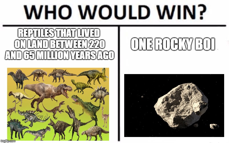 Who Would Win? | REPTILES THAT LIVED ON LAND BETWEEN 220 AND 65 MILLION YEARS AGO; ONE ROCKY BOI | image tagged in memes,who would win | made w/ Imgflip meme maker