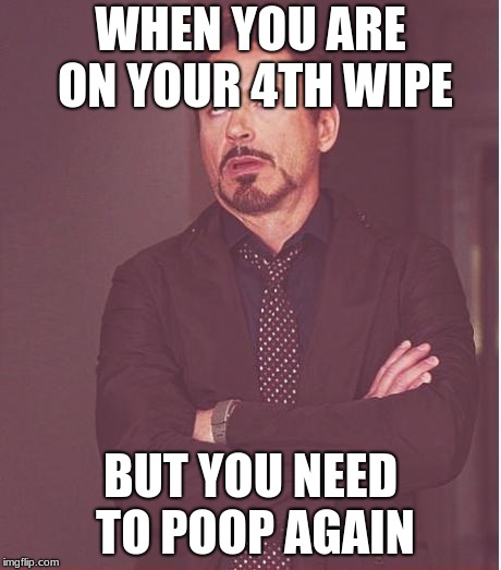 Face You Make Robert Downey Jr Meme | WHEN YOU ARE ON YOUR 4TH WIPE; BUT YOU NEED TO POOP AGAIN | image tagged in memes,face you make robert downey jr | made w/ Imgflip meme maker