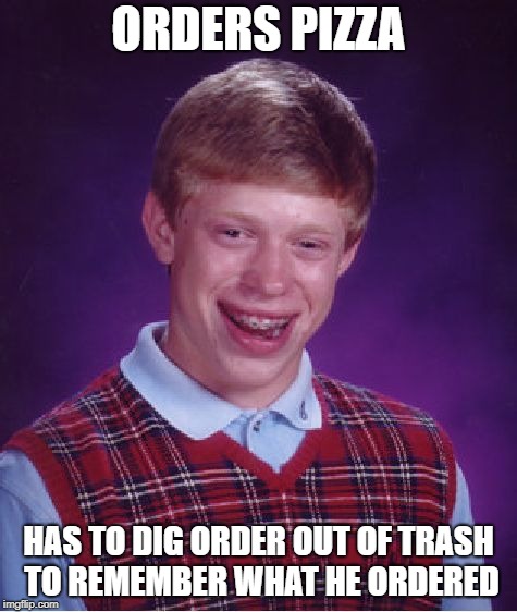 Bad Luck Brian Meme | ORDERS PIZZA HAS TO DIG ORDER OUT OF TRASH TO REMEMBER WHAT HE ORDERED | image tagged in memes,bad luck brian | made w/ Imgflip meme maker