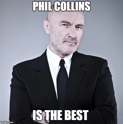 phil f ing collns  | PHIL COLLINS; IS THE BEST | image tagged in music,best | made w/ Imgflip meme maker