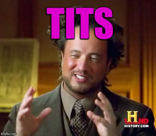 Ancient Aliens Meme | TITS | image tagged in memes,ancient aliens | made w/ Imgflip meme maker