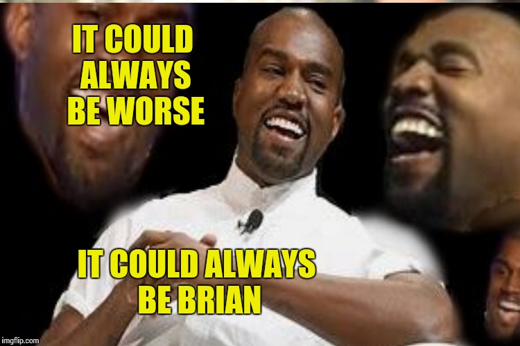IT COULD ALWAYS BE WORSE IT COULD ALWAYS BE BRIAN | made w/ Imgflip meme maker