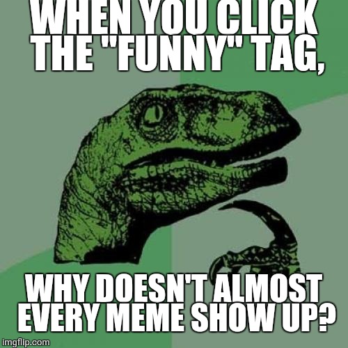 Philosoraptor | WHEN YOU CLICK THE "FUNNY" TAG, WHY DOESN'T ALMOST EVERY MEME SHOW UP? | image tagged in memes,philosoraptor | made w/ Imgflip meme maker
