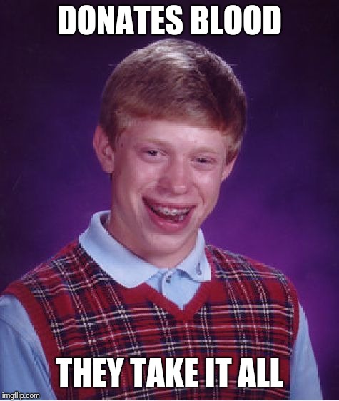 Bad Luck Brian Meme | DONATES BLOOD THEY TAKE IT ALL | image tagged in memes,bad luck brian | made w/ Imgflip meme maker