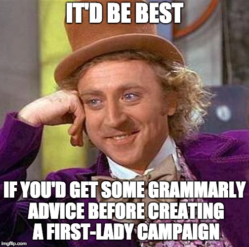 Creepy Condescending Wonka Meme | IT'D BE BEST; IF YOU'D GET SOME GRAMMARLY ADVICE BEFORE CREATING A FIRST-LADY CAMPAIGN | image tagged in memes,creepy condescending wonka | made w/ Imgflip meme maker